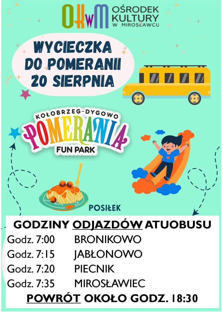 GODZINY ODJAZDÓW ATUOBUSU - wycieczka do Pomeranii 20 sierpnia 2024 
Godz. 7:00 BRONIKOWO
Godz. 7:15		JABŁONOWO
Godz. 7:20 PIECNIK
Godz. 7:35 MIROSŁAWIEC
POWRÓT OKOŁO GODZ. 18:30