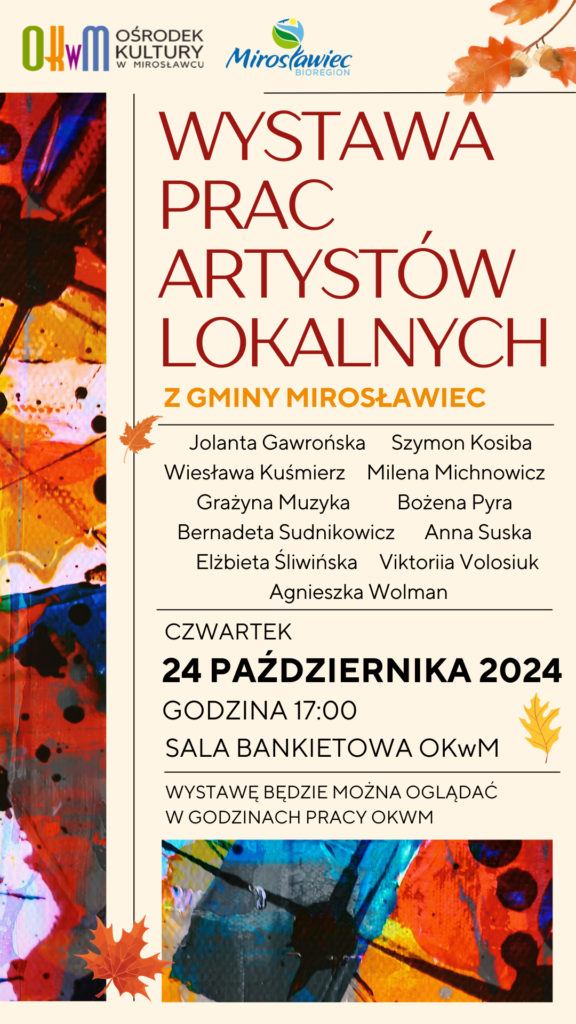 W czwartek 24 października br. o godz. 17:00 zostanie otwarta wystawa prac naszych lokalnych artystów. Wszyscy pochodzą z terenu gminy Mirosławiec i są to: Jolanta Gawrońska, Szymon Kosiba, Wiesława Kuśmierz, Milena Michnowicz, Grażyna Muzyka Bożena Pyra, Bernadeta Sudnikowicz, Anna Suska, Elżbieta Śliwińska, Viktoriia Volosiuk, Agnieszka Wolman. 
Wystawę będzie można oglądać w sali bankietowej w godzinach pracy Ośrodka Kultury. 
Serdecznie zapraszamy!