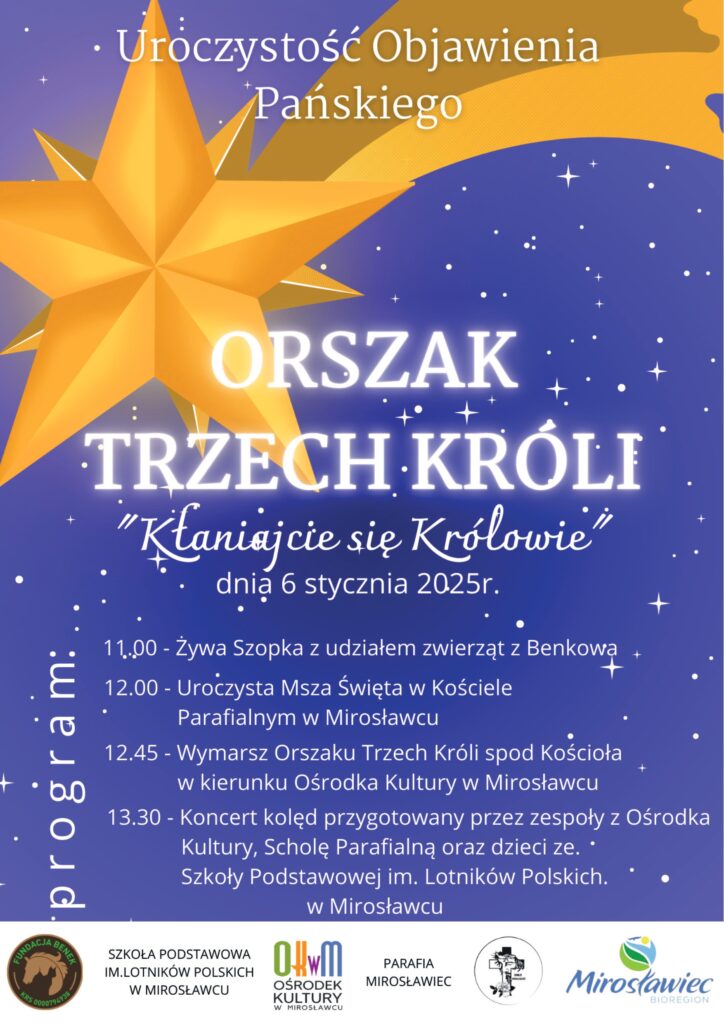 6 stycznia 2025 r. zapraszamy na Uroczystość Objawienia Pańskiego Orszak Trzech Króli. 
W programie: godzina 11 żywa szopka z udziałem zwierząt z Benkowa, godzina 12 msza święta w kościele parafialnym w Mirosławcu, godzina 12.45 wymarsz orszaku trzech króli spod kościoła w kierunku ośrodka kultury w Mirosławcu, godzina 13.30 koncert kolęd przygotowany przez zespoły z ośrodka kultury, scholię parafialną oraz dzieci ze szkoły podstawowej w Mirosławcu.